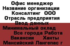 Офис-менеджер › Название организации ­ IT Консалтинг, ООО › Отрасль предприятия ­ Ввод данных › Минимальный оклад ­ 15 000 - Все города Работа » Вакансии   . Ханты-Мансийский,Лангепас г.